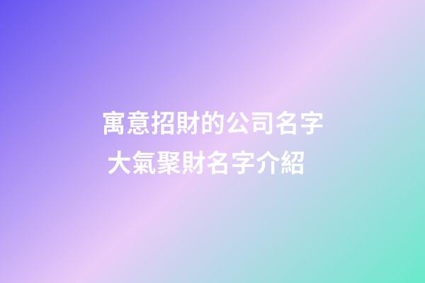 寓意招財的公司名字 大氣聚財名字介紹-第1張-公司起名-玄機派